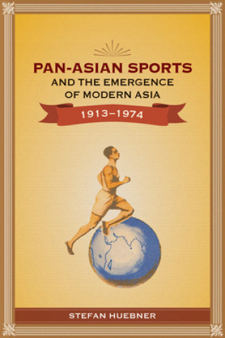 Könyv Pan-Asian Sports and the Emergence of Modern Asia, 1913-1974 Stefan Huebner