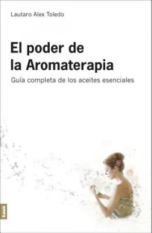 Libro El Poder de La Aromaterapia 2ed: Guia Completa de Los Aceites Esenciales Lautaro Alex Toledo