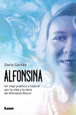 Książka Alfonsina: Un Viaje Poético Y Teatral Por La Vida Y Obra de Alfonsina Storni Dario Cortes