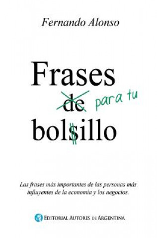 Knjiga Frases Para Tu Bolsillo: Las Frases Mas Importantes de Las Personas Mas Influyentes de La Economia y Los Negocios. Fernando Alonso