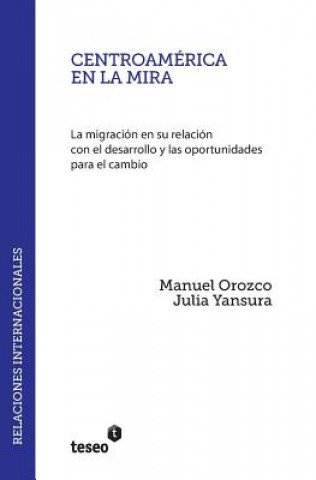 Könyv Centroamerica En La Mira: La Migracion En Su Relacion Con El Desarrollo y Las Oportunidades Para El Cambio Manuel Orozco