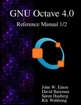 Kniha The Gnu Octave 4.0 Reference Manual 1/2: Free Your Numbers John W. Eaton