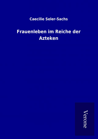 Книга Frauenleben im Reiche der Azteken Caecilie Seler-Sachs