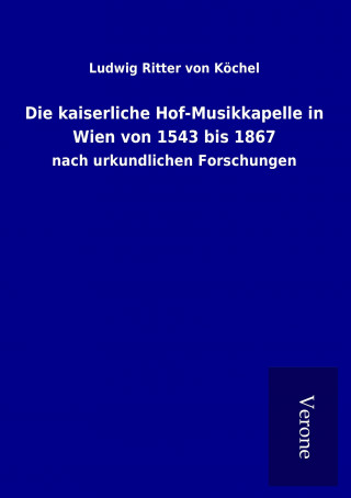 Kniha Die kaiserliche Hof-Musikkapelle in Wien von 1543 bis 1867 Ludwig Ritter von Köchel