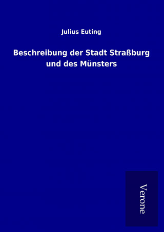 Könyv Beschreibung der Stadt Straßburg und des Münsters Julius Euting