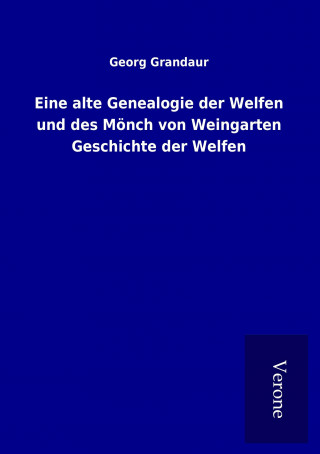 Könyv Eine alte Genealogie der Welfen und des Mönch von Weingarten Geschichte der Welfen Georg Grandaur