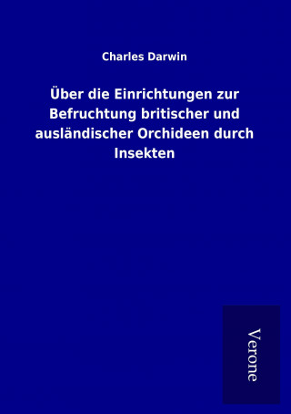 Könyv Über die Einrichtungen zur Befruchtung britischer und ausländischer Orchideen durch Insekten Charles Darwin