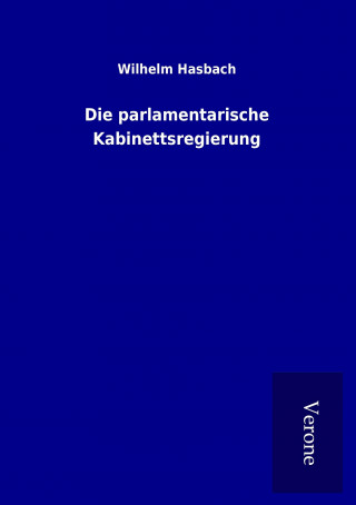 Könyv Die parlamentarische Kabinettsregierung Wilhelm Hasbach