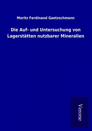 Kniha Die Auf- und Untersuchung von Lagerstätten nutzbarer Mineralien Moritz Ferdinand Gaetzschmann