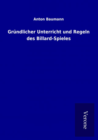 Könyv Gründlicher Unterricht und Regeln des Billard-Spieles Anton Baumann