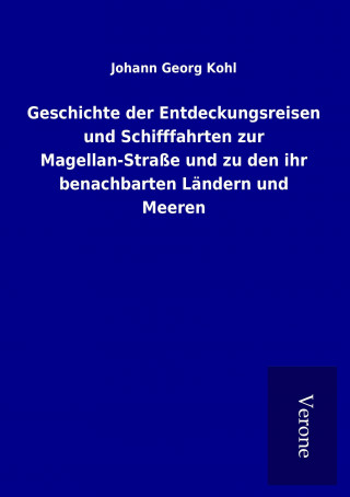 Книга Geschichte der Entdeckungsreisen und Schifffahrten zur Magellan-Straße und zu den ihr benachbarten Ländern und Meeren Johann Georg Kohl