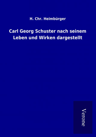 Könyv Carl Georg Schuster nach seinem Leben und Wirken dargestellt H. Chr. Heimbürger