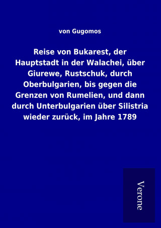 Kniha Reise von Bukarest, der Hauptstadt in der Walachei, über Giurewe, Rustschuk, durch Oberbulgarien, bis gegen die Grenzen von Rumelien, und dann durch U von Gugomos