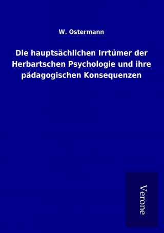 Könyv Die hauptsächlichen Irrtümer der Herbartschen Psychologie und ihre pädagogischen Konsequenzen W. Ostermann