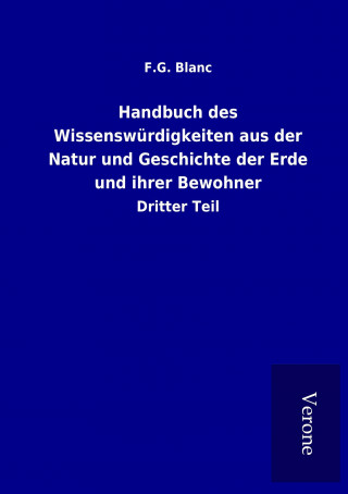 Kniha Handbuch des Wissenswürdigkeiten aus der Natur und Geschichte der Erde und ihrer Bewohner F. G. Blanc