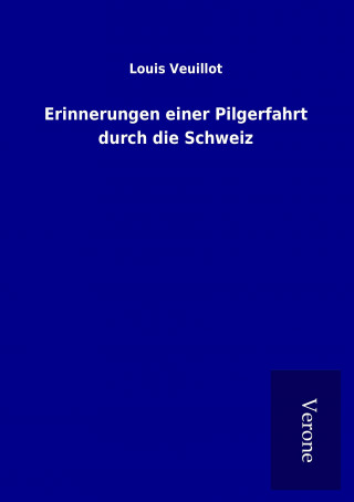 Kniha Erinnerungen einer Pilgerfahrt durch die Schweiz Louis Veuillot