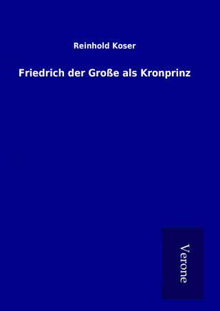 Kniha Friedrich der Große als Kronprinz Reinhold Koser