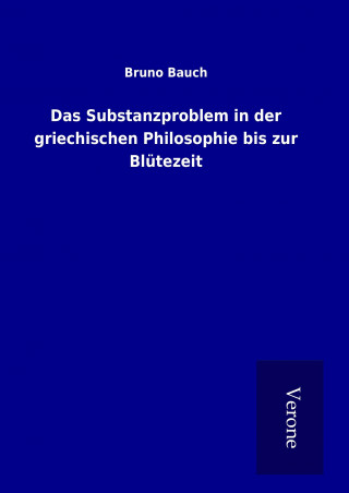 Könyv Das Substanzproblem in der griechischen Philosophie bis zur Blütezeit Bruno Bauch