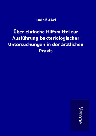 Könyv Über einfache Hilfsmittel zur Ausführung bakteriologischer Untersuchungen in der ärztlichen Praxis Rudolf Abel