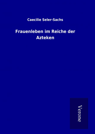 Kniha Frauenleben im Reiche der Azteken Caecilie Seler-Sachs