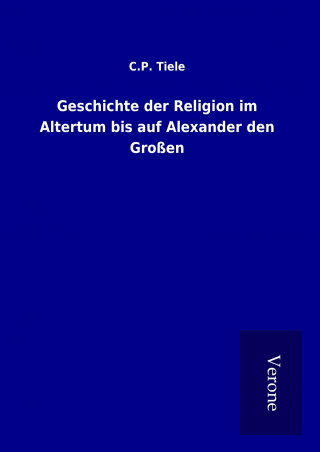 Книга Geschichte der Religion im Altertum bis auf Alexander den Großen C. P. Tiele