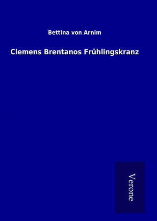 Könyv Clemens Brentanos Frühlingskranz Bettina von Arnim