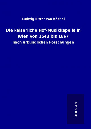 Carte Die kaiserliche Hof-Musikkapelle in Wien von 1543 bis 1867 Ludwig Ritter von Köchel