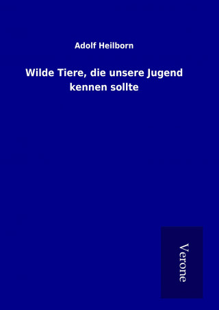 Könyv Wilde Tiere, die unsere Jugend kennen sollte Adolf Heilborn