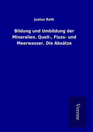 Carte Bildung und Umbildung der Mineralien. Quell-, Fluss- und Meerwasser. Die Absätze Justus Roth