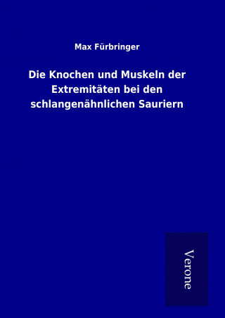 Kniha Die Knochen und Muskeln der Extremitäten bei den schlangenähnlichen Sauriern Max Fürbringer