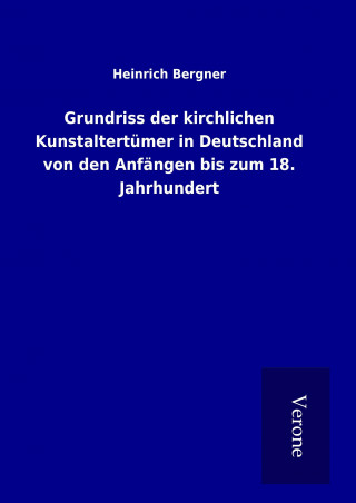 Kniha Grundriss der kirchlichen Kunstaltertümer in Deutschland von den Anfängen bis zum 18. Jahrhundert Heinrich Bergner