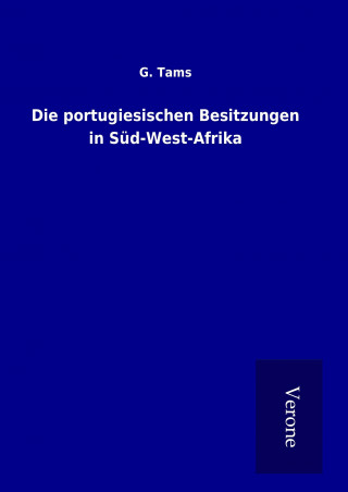 Kniha Die portugiesischen Besitzungen in Süd-West-Afrika G. Tams