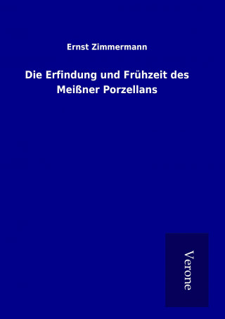 Könyv Die Erfindung und Frühzeit des Meißner Porzellans Ernst Zimmermann