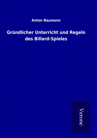 Kniha Gründlicher Unterricht und Regeln des Billard-Spieles Anton Baumann