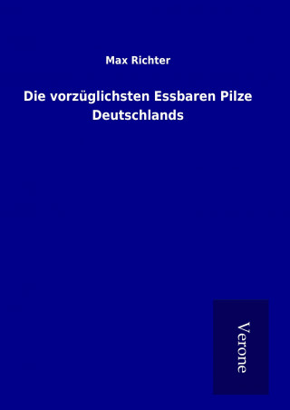 Kniha Die vorzüglichsten Essbaren Pilze Deutschlands Max Richter