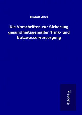 Kniha Die Vorschriften zur Sicherung gesundheitsgemäßer Trink- und Nutzwasserversorgung Rudolf Abel