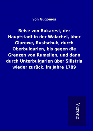 Книга Reise von Bukarest, der Hauptstadt in der Walachei, über Giurewe, Rustschuk, durch Oberbulgarien, bis gegen die Grenzen von Rumelien, und dann durch U von Gugomos