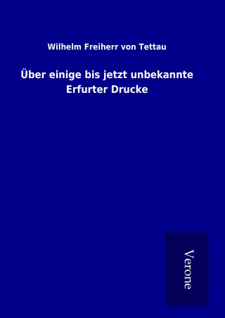 Carte Über einige bis jetzt unbekannte Erfurter Drucke Wilhelm Freiherr von Tettau