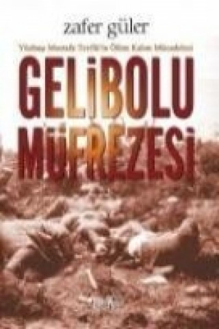 Buch Gelibolu Müfrezesi; Yüzbasi Mustafa Tevfikin Ölüm Kalim Mücadelesi Zafer Güler