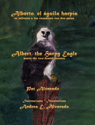 Knjiga Alberto el aguila harpia se enfrenta a los cazadores con dos patas * Albert the Harpy Eagle meets the two-footed hunters Pat Alvarado