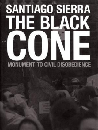 Книга Santiago Sierra: The Black Cone, Monument to Civil Disobedience Hans Ulrich Obrist