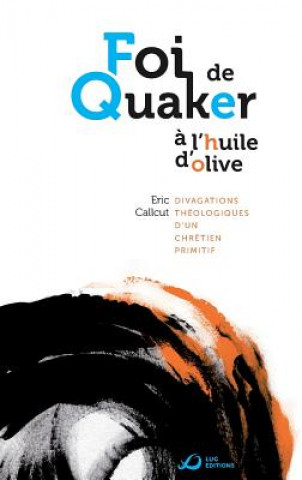 Könyv Foi de Quaker A L'Huile D'Olive - Divagations Theologiques D'Un Chretien Primitif Eric Callcut