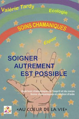 Kniha Soigner Autrement Est Possible: Guerison Chamanique de L'Esprit Et Du Corps - Soins Chamaniques Et Relation D'Aide Valerie Tardy