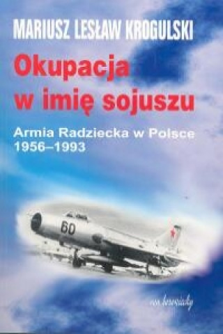 Książka Okupacja w imie sojuszu Mariusz Leslaw Krogulski