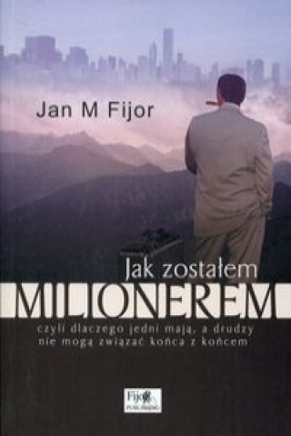 Kniha Jak zostalem milionerem czyli dlaczego jedni maja, a drudzy nie moga zwiazac konca z koncem Jan M. Fijor
