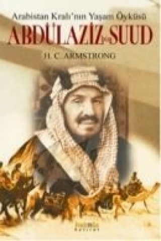 Kniha Arabistan Kralinin Yasam Öyküsü Abdülaziz Bin Suud H. C. Armstrong