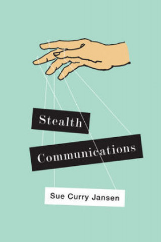Könyv Stealth Communications - The Spectacular Rise of Public Relations Sue Curry Jansen