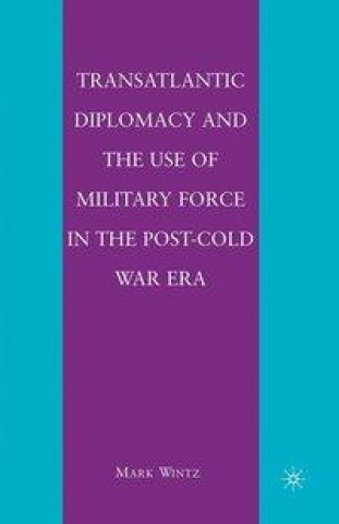 Kniha Transatlantic Diplomacy and the Use of Military Force in the Post-Cold War Era M. Wintz