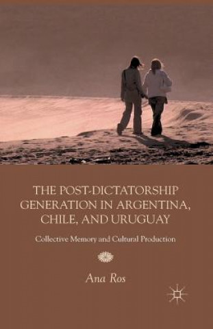 Kniha Post-Dictatorship Generation in Argentina, Chile, and Uruguay A. Ros