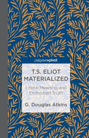 Carte T.S. Eliot Materialized: Literal Meaning and Embodied Truth G Atkins